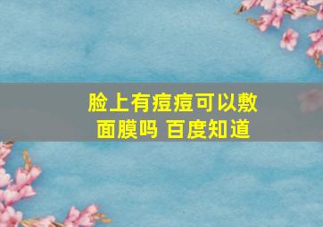 脸上有痘痘可以敷面膜吗 百度知道